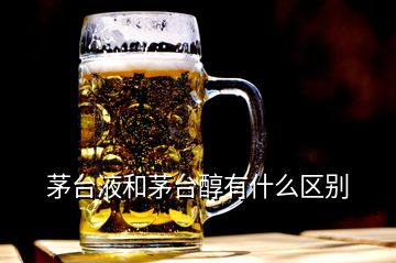 茅臺液和茅臺醇有什么區別