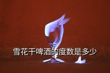 雪花干啤酒的度數是多少