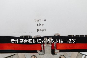 貴州茅臺鎮封壇老酒多少錢一瓶呀