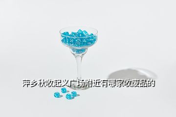 萍鄉秋收起義廣場附近有哪家收廢品的