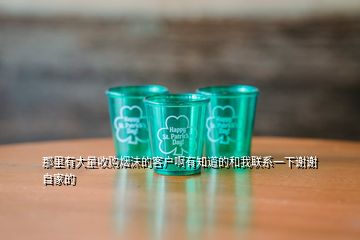 那里有大量收購(gòu)煙沫的客戶啊有知道的和我聯(lián)系一下謝謝自家的