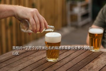 我想問一下開個70平米左右的煙酒茶需要投資多少錢在房山區
