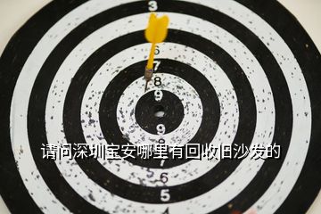 請問深圳寶安哪里有回收舊沙發的