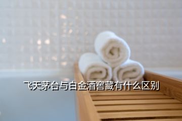 飛天茅臺與白金酒窖藏有什么區別