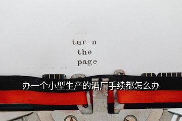 辦一個小型生產的酒廠手續都怎么辦