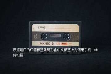 原瓶進口的紅酒標簽條碼形含中文標簽上為何用手機一維碼掃描