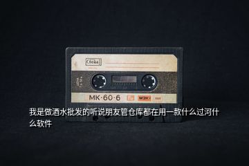我是做酒水批發的聽說朋友管倉庫都在用一款什么過河什么軟件
