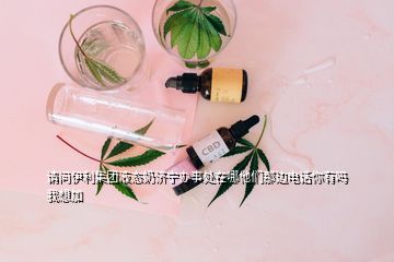 請問伊利集團(tuán)液態(tài)奶濟(jì)寧辦事處在哪他們那邊電話你有嗎我想加