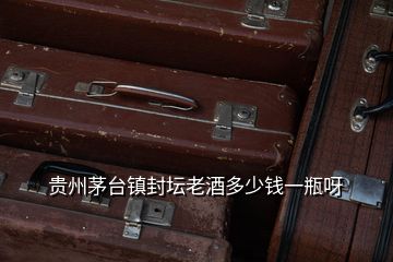 貴州茅臺鎮封壇老酒多少錢一瓶呀