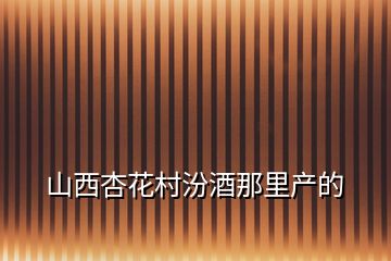 山西杏花村汾酒那里產(chǎn)的