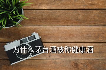 為什么茅臺(tái)酒被稱(chēng)健康酒