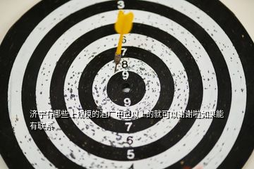 濟寧有哪些上規模的酒廠中型以上的就可以謝謝啦如果能有聯系