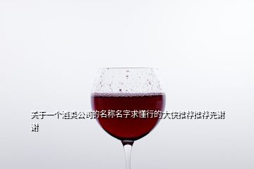 關于一個酒類公司的名稱名字求懂行的大俠推薦推薦先謝謝