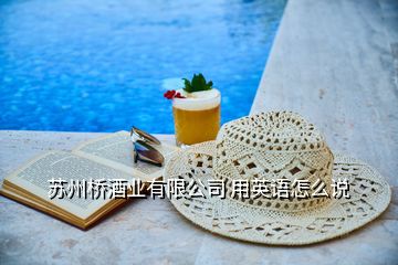 蘇州橋酒業(yè)有限公司 用英語(yǔ)怎么說(shuō)