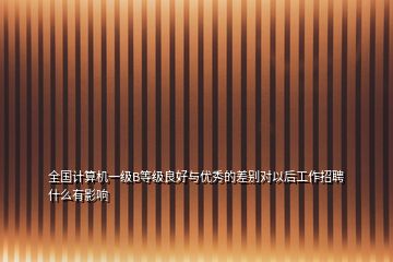 全國計算機一級B等級良好與優秀的差別對以后工作招聘什么有影響