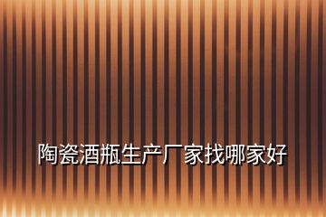 陶瓷酒瓶生產廠家找哪家好