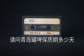 請問青島罐啤保質期多少天