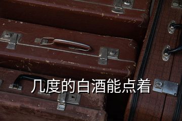 幾度的白酒能點著