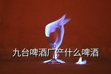 九臺啤酒廠產什么啤酒