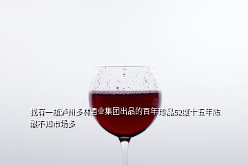 我有一瓶瀘州多林酒業集團出品的百年珍品52度十五年陳釀不知市場多