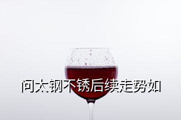 問太鋼不銹后續走勢如