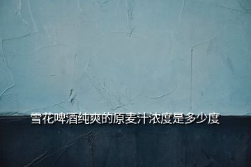 雪花啤酒純爽的原麥汁濃度是多少度