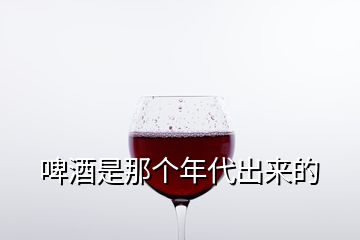 啤酒是那個(gè)年代出來的