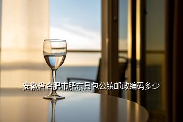安徽省合肥市肥東縣包公鎮郵政編碼多少