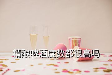 精釀啤酒度數都很高嗎