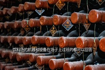 飲料場的機(jī)器和設(shè)備在場子上過班的都可以回答