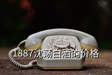 1887沈蕩白酒的價格