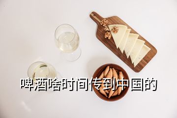 啤酒啥時(shí)間傳到中國(guó)的