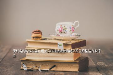 便利店內的飲料展示柜怎么樣擺放呢使看起來跟顯眼整潔有條理給