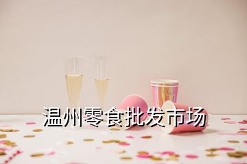 溫州零食批發市場
