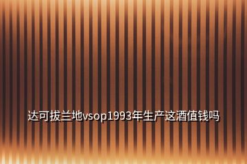 達可拔蘭地vsop1993年生產這酒值錢嗎
