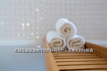 機(jī)械設(shè)備釀酒有傳統(tǒng)的好嗎為什么說(shuō)難買到純糧酒