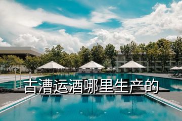 古漕運酒哪里生產的