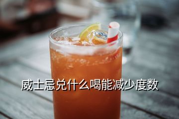 威士忌兌什么喝能減少度數