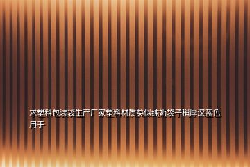 求塑料包裝袋生產廠家塑料材質類似純奶袋子稍厚深藍色用于