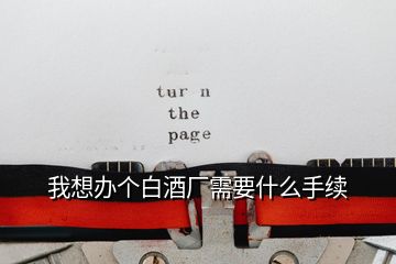 我想辦個白酒廠需要什么手續
