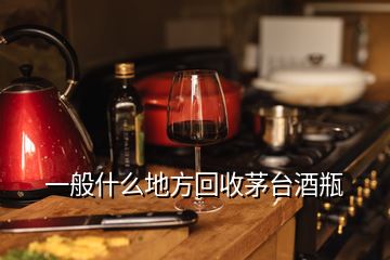 一般什么地方回收茅臺酒瓶