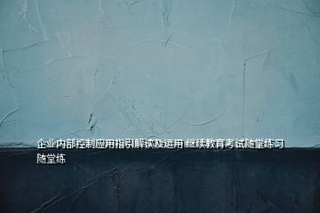 企業內部控制應用指引解讀及運用 繼續教育考試隨堂練習隨堂練