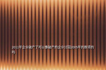 2011年企業破產了可以像破產的企業討回2005年的款項的嗎