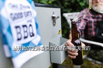 最開始的芝麻香型白酒是在哪里發現的
