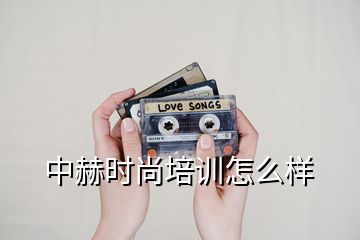 中赫時尚培訓怎么樣