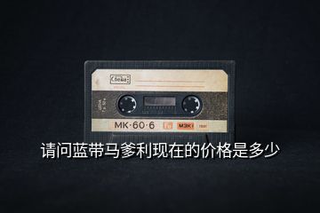 請問藍帶馬爹利現在的價格是多少