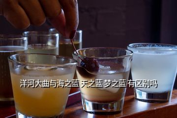 洋河大曲與海之藍 天之藍 夢之藍 有區別嗎