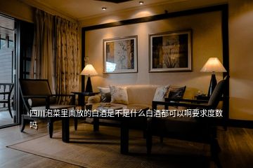 四川泡菜里面放的白酒是不是什么白酒都可以啊要求度數嗎