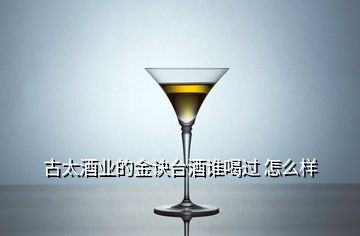 古太酒業的金訣臺酒誰喝過 怎么樣
