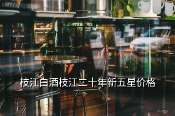 枝江白酒枝江二十年新五星價格